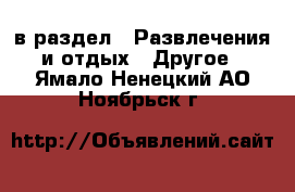  в раздел : Развлечения и отдых » Другое . Ямало-Ненецкий АО,Ноябрьск г.